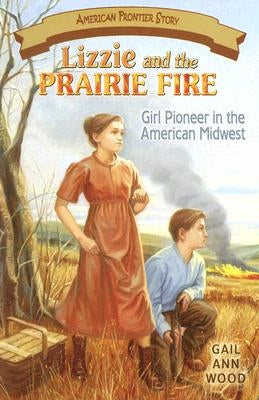 Lizzie and the Prairie Fire: Girl Pioneer in the American Midwest by Wood, Gail Ann