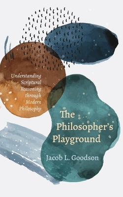 The Philosopher's Playground: Understanding Scriptural Reasoning through Modern Philosophy by Goodson, Jacob