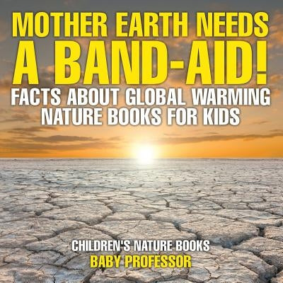 Mother Earth Needs A Band-Aid! Facts About Global Warming - Nature Books for Kids - Children's Nature Books by Baby Professor