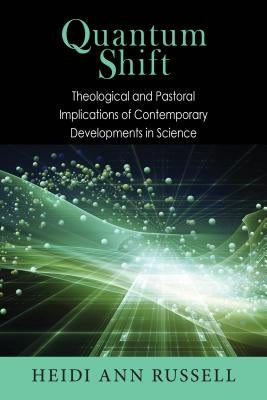 Quantum Shift: Theological and Pastoral Implications of Contemporary Developments in Science by Russell, Heidi