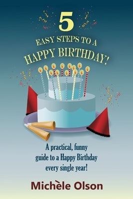 5 Easy Steps To A Happy Birthday!: A practical, funny guide to a Happy Birthday every single year! by Olson, Michele