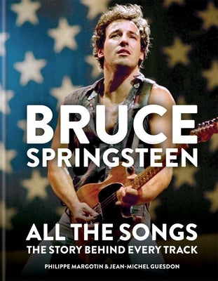Bruce Springsteen: All the Songs: The Story Behind Every Track by Margotin, Philippe