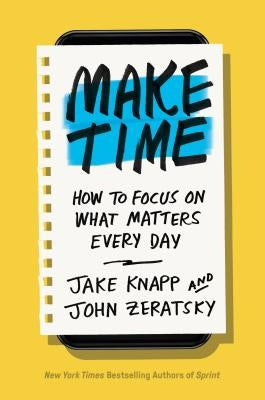 Make Time: How to Focus on What Matters Every Day by Knapp, Jake