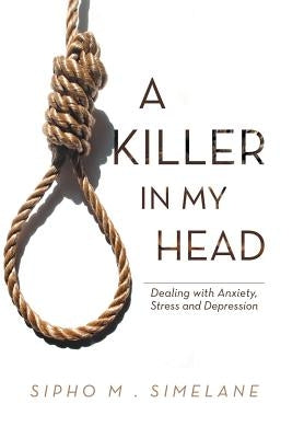 A Killer in My Head: Dealing with Anxiety, Stress and Depression by Simelane, Sipho M.