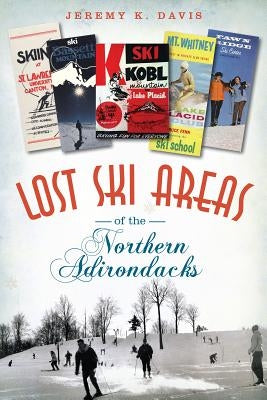 Lost Ski Areas of the Northern Adirondacks by Davis, Jeremy K.