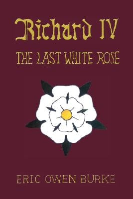 Richard IV: The Last White Rose by Burke, Eric Owen