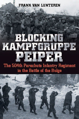 Blocking Kampfgruppe Peiper: The 504th Parachute Infantry Regiment in the Battle of the Bulge by Van Lunteren, Frank