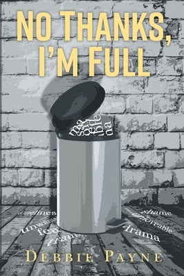 No Thanks, I'm Full: Breaking Through Dysfunction and Finding Unconditional Love Along the Way by Payne, Debbie