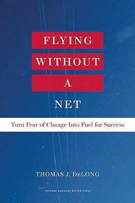 Flying Without a Net: Turn Fear of Change Into Fuel for Success by DeLong, Thomas J.