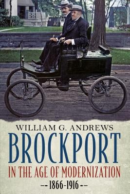 Brockport in the Age of Modernization 1866-1916 by Andrews, William G.