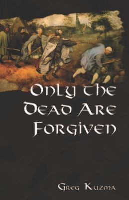 Only the Dead are Forgiven by Kuzma, Greg