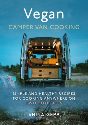 Vegan Camper Van Cooking: Simple and Healthy Recipes for Cooking Anywhere on Two Hotplates by Gepp, Anina