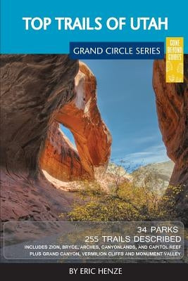 Top Trails of Utah: Includes Zion, Bryce, Capitol Reef, Canyonlands, Arches, Grand Staircase, Coral Pink Sand Dunes, Goblin Valley, and Gl by Henze, Eric