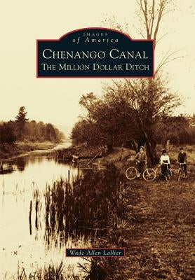 Chenango Canal: The Million Dollar Ditch by Lallier, Wade Allen