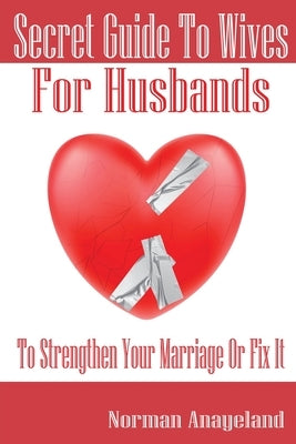 Secret Guide To Wives For Husbands: To Strengthen Your Marriage Or Fix It by Anayeland, Norman