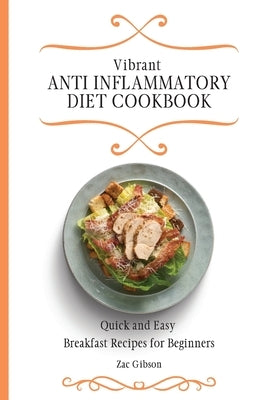 Vibrant Anti Inflammatory Diet Cookbook: Quick and Easy Breakfast Recipes for Beginners by Gibson, Zac