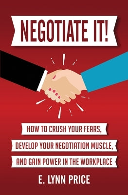 Negotiate It]: How to Crush Your Fears, Develop Your Negotiation Muscle, and Gain Power in the Workplace by Price, Lynn