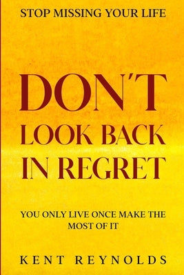 Stop Missing Your Life: Don't Look Back In Regret - You Only Live Once Make The Most of It by Reynolds, Kent