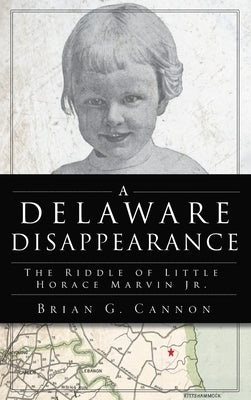Delaware Disappearance: The Riddle of Little Horace Marvin, Jr. by Cannon, Brian G.