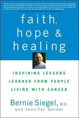 Faith, Hope and Healing: Inspiring Lessons Learned from People Living with Cancer by Siegel, Bernie