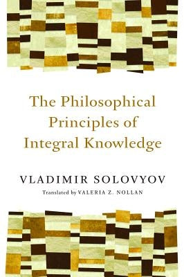 Philosophical Principles of Integral Knowledge by Solovyov, Vladimir