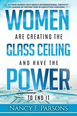 Women Are Creating the Glass Ceiling and Have the Power to End It by Parsons, Nancy E.