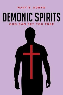 Demonic Spirits: God can set you free by Agnew, Mary E.