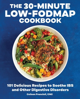 The 30-Minute Low-Fodmap Cookbook: 101 Delicious Recipes to Soothe Ibs and Other Digestive Disorders by Francioli, Colleen, Cnc