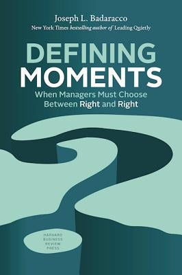 Defining Moments: When Managers Must Choose Between Right and Right by Badaracco, Joseph L., Jr.