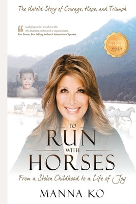 To Run with Horses: From a Stolen Childhood to a Woman of Wisdom - the Untold Story of Courage, Hope, and Triumph by Ko, Manna