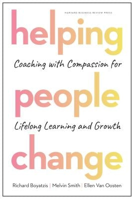 Helping People Change: Coaching with Compassion for Lifelong Learning and Growth by Boyatzis, Richard