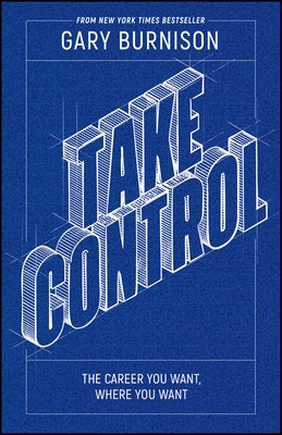 Take Control: The Career You Want, Where You Want It by Burnison, Gary