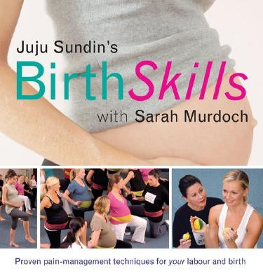 Juju Sundin's Birth Skills: Proven Pain-Management Techniques for Your Labour and Birth by Sundin, Juju