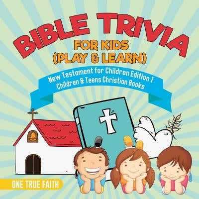 Bible Trivia for Kids (Play & Learn) - New Testament for Children Edition 1 - Children & Teens Christian Books by One True Faith