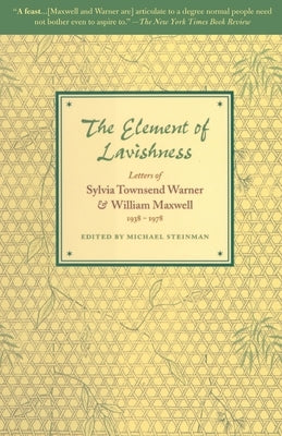 The Element of Lavishness: Letters of Sylvia Townsend Warner and William Maxwell 1938-1978 by Maxwell, William