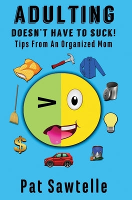 Adulting Doesn't Have To Suck: Tips From An Organized Mom by Sawtelle, Pat