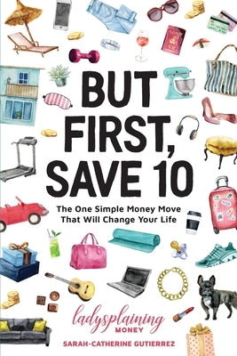 But First, Save 10: The One Simple Money Move That Will Change Your Life by Gutierrez, Sarah-Catherine