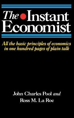 The Instant Economist: All the Basic Principles of Economics in 100 Pages of Plain Talk by Pool, John Charles