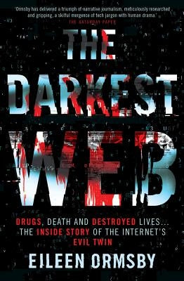 The Darkest Web: Drugs, Death and Destroyed Lives . . . the Inside Story of the Internet's Evil Twin by Ormsby, Eileen