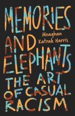 Memories and Elephants: The art of casual racism by Katrak Harris, Meaghan