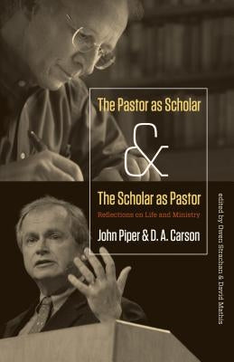 Pastor as Scholar and the Scholar as Pastor: Reflections on Life and Ministry by Piper, John