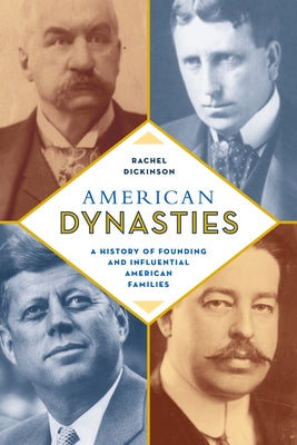American Dynasties: A History of Founding and Influential American Families by Dickinson, Rachel