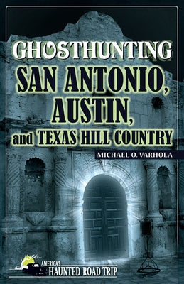 Ghosthunting San Antonio, Austin, and Texas Hill Country by Varhola, Michael