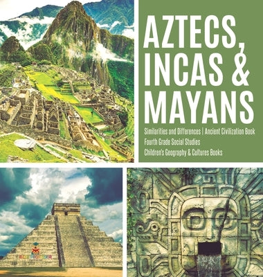Aztecs, Incas & Mayans - Similarities and Differences - Ancient Civilization Book - Fourth Grade Social Studies - Children's Geography & Cultures Book by Baby Professor