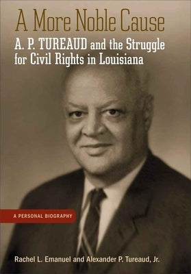 A More Noble Cause: A. P. Tureaud and the Struggle for Civil Rights in Louisiana: A Personal Biography by Emanuel, Rachel L.