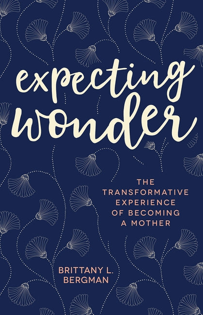 Expecting Wonder: The Transformative Experience of Becoming a Mother by Bergman, Brittany L.