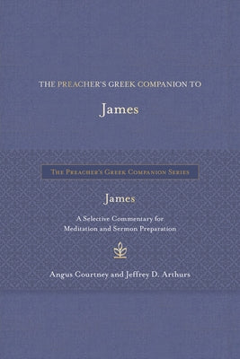 The Preacher's Greek Companion to James: A Selective Commentary for Meditation and Sermon Preparation by Courtney, Angus