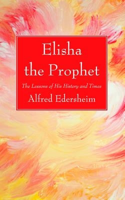 Elisha the Prophet by Edersheim, Alfred
