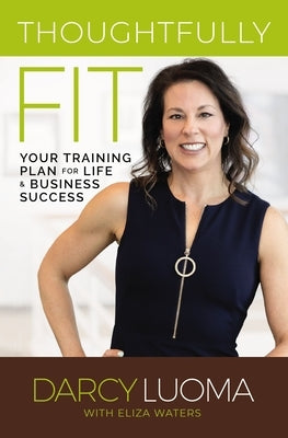 Thoughtfully Fit: Your Training Plan for Life and Business Success by Luoma, Darcy