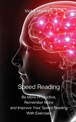 Speed Reading: Be More Productive, Remember More and Improve Your Speed Reading With Exercises by Victor Hawkins